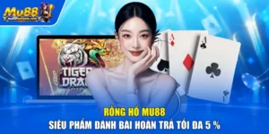 Rồng Hổ MU88 - Siêu Phẩm Đánh Bài Hoàn Trả Tối Đa 5 %