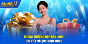 Ưu Đãi Thưởng Nạp Đầu 100% | Chi Tiết Và Quy Định MU88